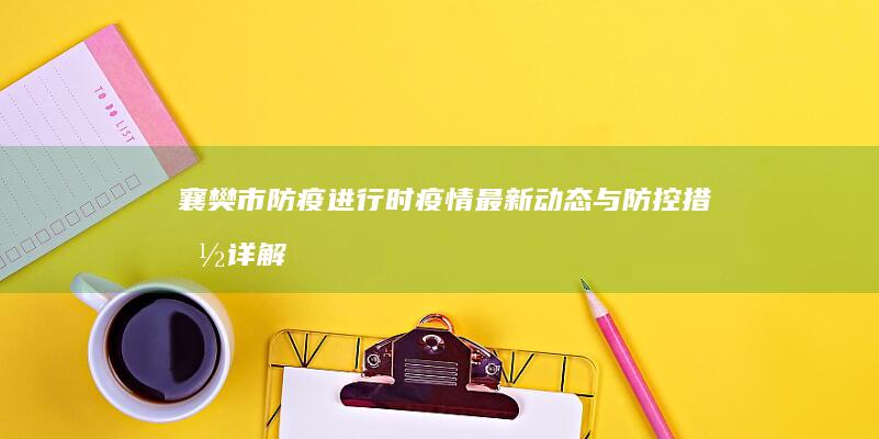 襄樊市防疫进行时：疫情最新动态与防控措施详解